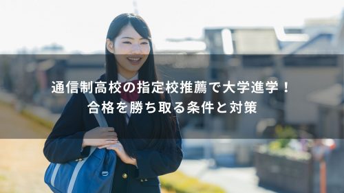 通信制高校の指定校推薦で大学進学！合格を勝ち取る条件と対策