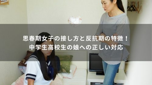 思春期女子の接し方と反抗期の特徴！中学生高校生の娘への正しい対応