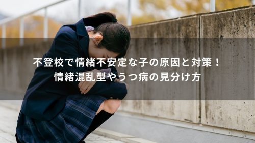 不登校で情緒不安定な子の原因と対策！情緒混乱型やうつ病の見分け方