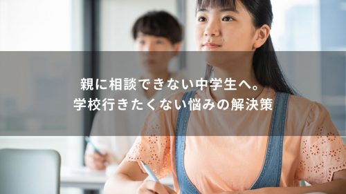 親に相談できない中学生へ。学校行きたくない悩みの解決策