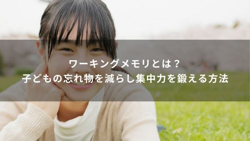 ワーキングメモリとは？子どもの忘れ物を減らし集中力を鍛える方法