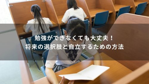 勉強ができなくても大丈夫！将来の選択肢と自立するための方法