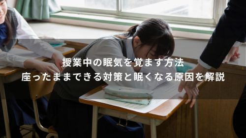 授業中の眠気を覚ます方法｜座ったままできる対策と眠くなる原因を解説