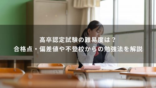 高卒認定試験の難易度は？合格点・偏差値や不登校からの勉強法を解説