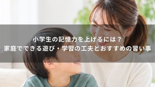 小学生の記憶力を上げるには？家庭でできる遊び・学習の工夫とおすすめの習い事