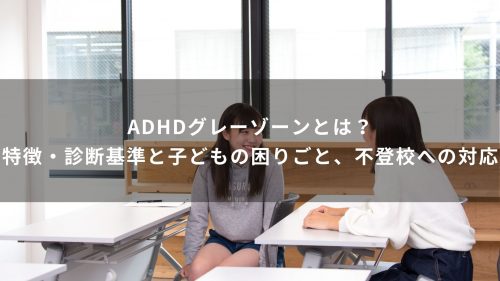 ADHDグレーゾーンとは？特徴・診断基準と子どもの困りごと、不登校への対応
