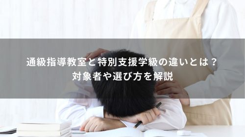 通級指導教室と特別支援学級の違いとは？対象者や選び方を解説